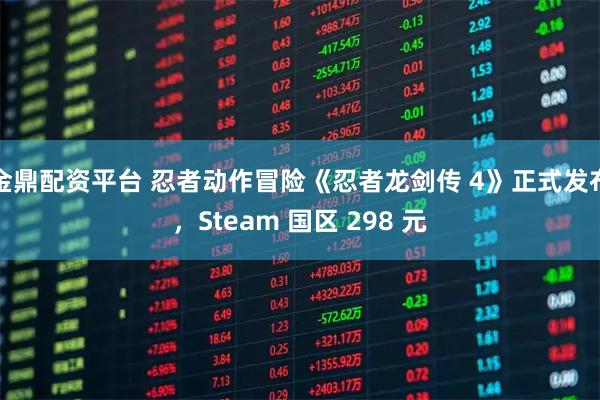 金鼎配资平台 忍者动作冒险《忍者龙剑传 4》正式发布，Steam 国区 298 元