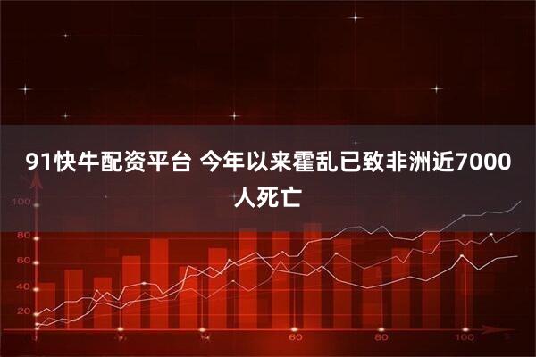 91快牛配资平台 今年以来霍乱已致非洲近7000人死亡