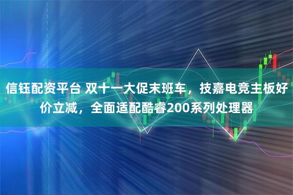 信钰配资平台 双十一大促末班车，技嘉电竞主板好价立减，全面适配酷睿200系列处理器