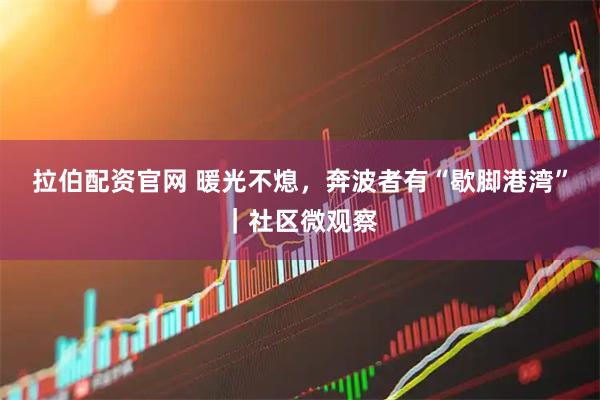 拉伯配资官网 暖光不熄，奔波者有“歇脚港湾”｜社区微观察