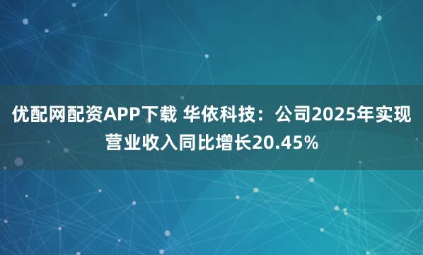 优配网配资APP下载 华依科技：公司2025年实现营业收入同比增长20.45%