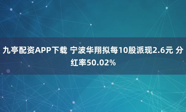 九亭配资APP下载 宁波华翔拟每10股派现2.6元 分红率50.02%