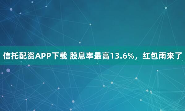 信托配资APP下载 股息率最高13.6%，红包雨来了