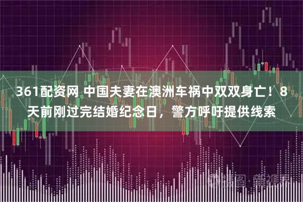 361配资网 中国夫妻在澳洲车祸中双双身亡！8天前刚过完结婚纪念日，警方呼吁提供线索